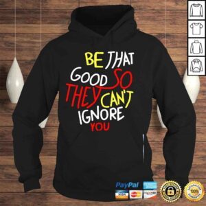 Hoodie Be that good so they cant ignore you inspirational shirt