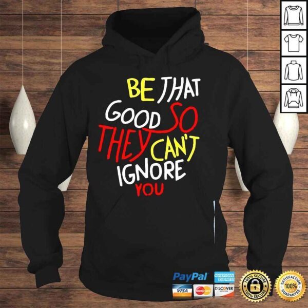 Be that good so they cant ignore you inspirational shirt - Image 4