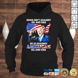 Hoodie Biden Isn�t Against Oil And gas He�s Against American Shirt