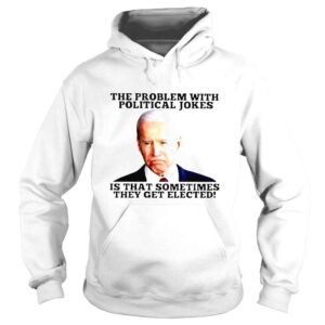 Hoodie Biden the problem with political Jokes is that sometimes they get elected shirt