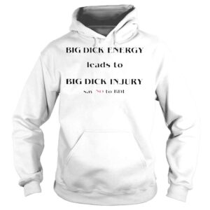 Hoodie Big dick energy leads to big dick injury say no to bde T shirts