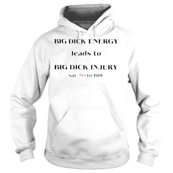 Big dick energy leads to big dick injury say no to bde T shirts - Image 4