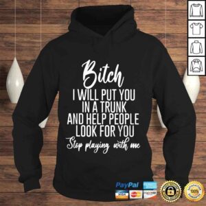 Hoodie Bitch I will put you in a trunk and help people look for you shirt