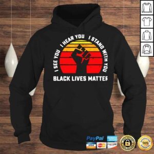 Hoodie Black lives matter I see you I hear you I stand with you shirt