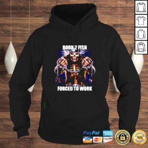 Hoodie Born To Fish Forced to Work shirt