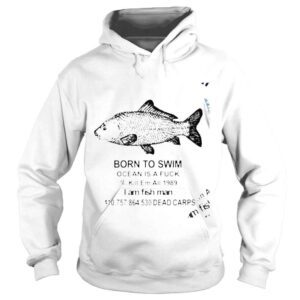 Hoodie Born to Swim Ocean is a fuck I am fish man 2022 shirt