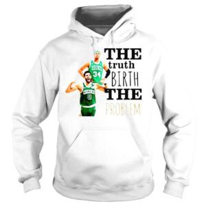 Hoodie Boston Celtics The Truth Birth The Problem TShirt