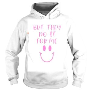 Hoodie But They Do It For Me Smile Shirt