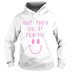 Hoodie But they do it for me shirt