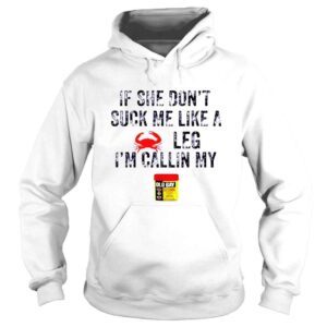 Hoodie Crab if she dont suck me like a crab leg Im calling my shirt