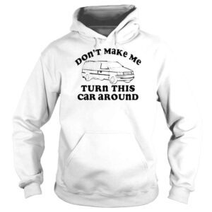 Hoodie Cracker Barrel Dont Make Me Turn This Car Around Shirt