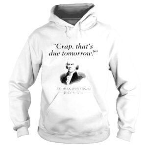 Hoodie Crap Thats Due Tomorrow Thomas Jefferson Shirt