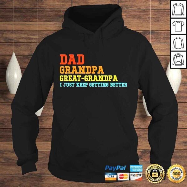 Dad grandpa great grandpa I keep getting better fathers day shirt - Image 4