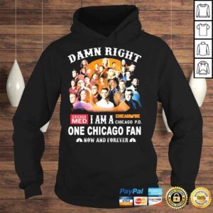 Hoodie Damn right I am A One Chicago Fan 2022 Now And Forever Shirt