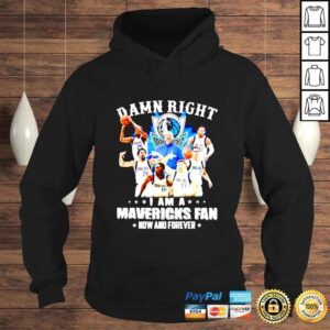 Hoodie Damn right i am Mavericks fan now and forever shirt