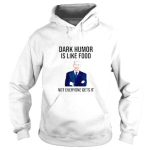 Hoodie Dark Humor Is Like Food Biden Not Everyone Gets It TShirt