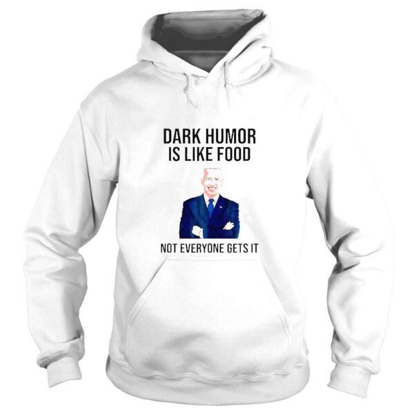 Dark Humor Is Like Food Biden Not Everyone Gets It TShirt - Image 4