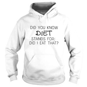 Hoodie Did you know diet stands for did i eat that shirt