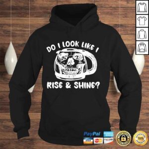 Hoodie Do I look like I rise and shine shirt