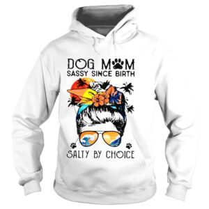 Hoodie Dog mom sassy since birth salty by choice shirt