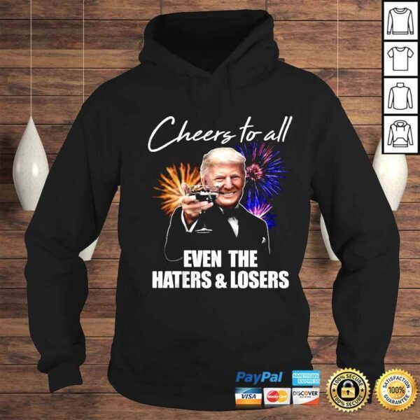 Donald Trump Cheers To All Even The Haters And Losers Shirt - Image 4