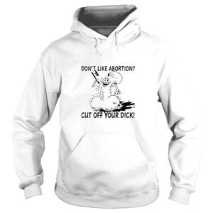 Hoodie Dont Like Abortion Cut Off Your Dick TShirt