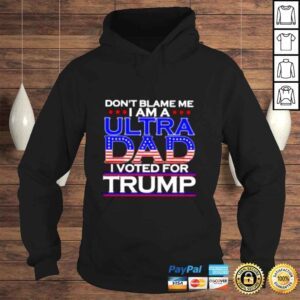 Hoodie Dont blame me I am a ultra Dad I voted for Trump shirt