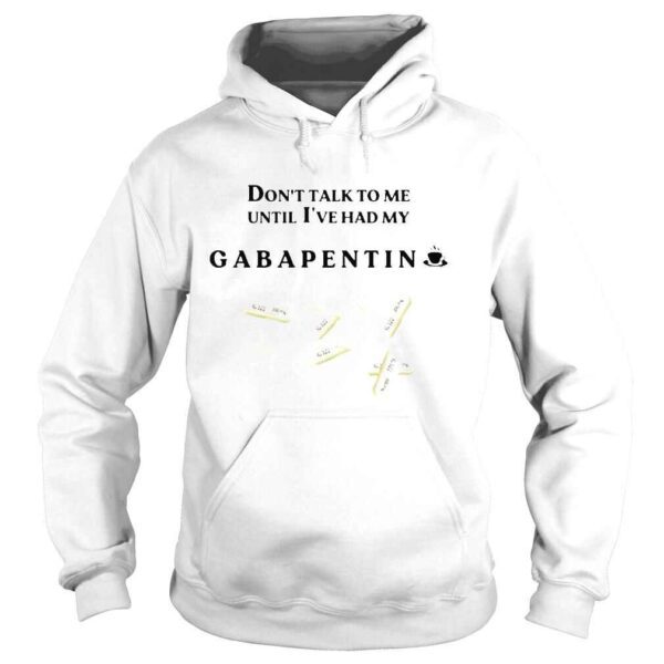 Dont talk to me until Ive had my gabapentin shirt - Image 4