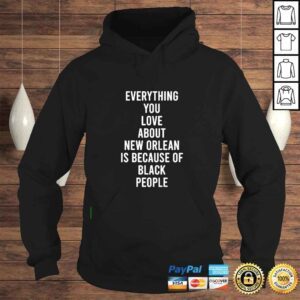 Hoodie Everything You Love About New Orleans Is Because Of Black People shirt