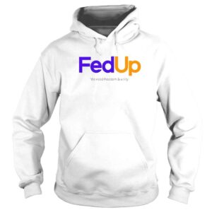 Hoodie Fed Up We Need Freedom And Unity TShirt