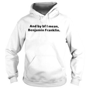 Hoodie Five wearing and by bf I mean benjamin franklin shirt