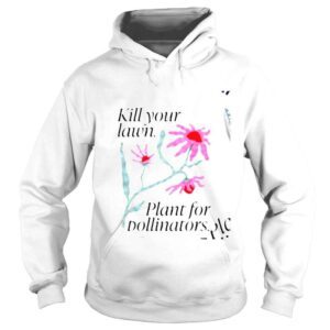 Hoodie Flower kill your lawn plant for pollinators shirt