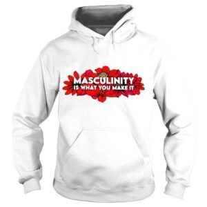 Hoodie Flower masculinity is what you make it Tshirt