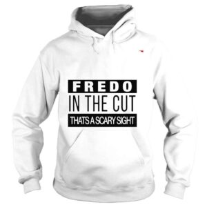 Hoodie Fredo in the cut thats a scary sight shirt