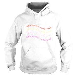 Hoodie Fully known fully loved shirt