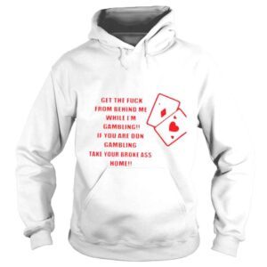 Hoodie Get the fuck from behind me while Im gambling shirt