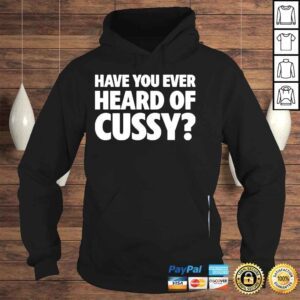 Hoodie Have you ever heard of cussy 2022 shirt