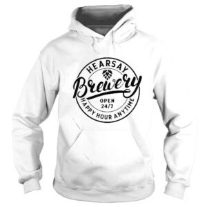 Hoodie Hearsay Brewery Open 247 Happy Hour Anytime shirt