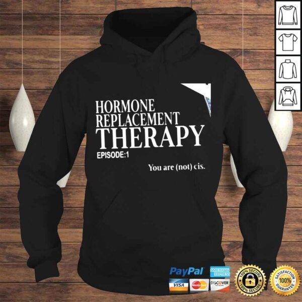 Hormone Replacement Therapy episode 1 you are not cis nice shirt - Image 4