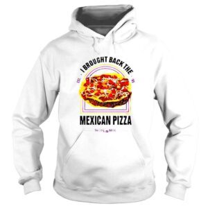 Hoodie I Brought Back The Mexican Pizza shirt