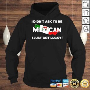 Hoodie I Didnt Ask To Be Mexican I Just Got Lucky Ignacio M S�nchez Prado Shirt