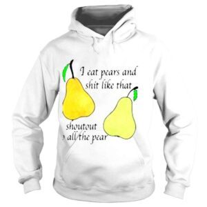 Hoodie I Eat Pears And Shit Like That Shoutout To All The Pear Shirt