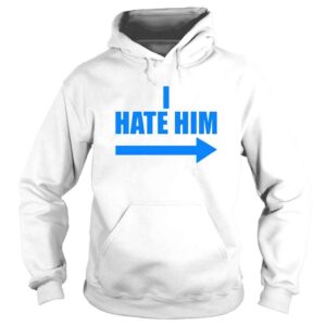 Hoodie I Hate Him TShirt