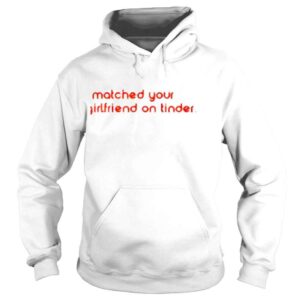 Hoodie I Matched Your Girlfriend On Tinder Shirt