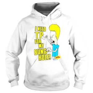 Hoodie I Need Tp For My Bunghole Beavis And Butthead shirt