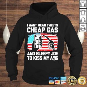 Hoodie I Want Mean Tweets Cheap Gas And Sleepy Joe To Kiss My Ass Trump Shirt