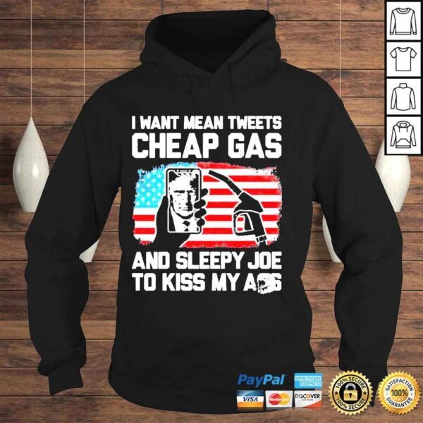 I Want Mean Tweets Cheap Gas And Sleepy Joe To Kiss My Ass Trump Shirt - Image 4