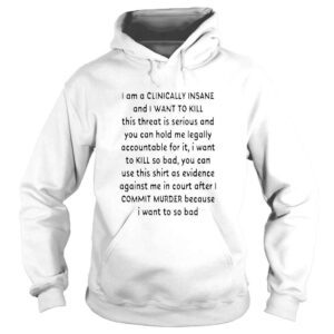 Hoodie I am a clinically insane and I want to kill this threat is serious shirt