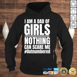 Hoodie I am a dad of girls nothing can scare me outnumbered shirt