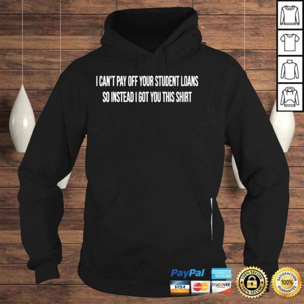 I cant pay off your student loans college graduate gift shirt - Image 4